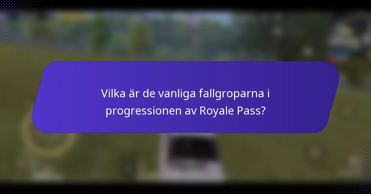 Vilka är de vanliga fallgroparna i progressionen av Royale Pass?