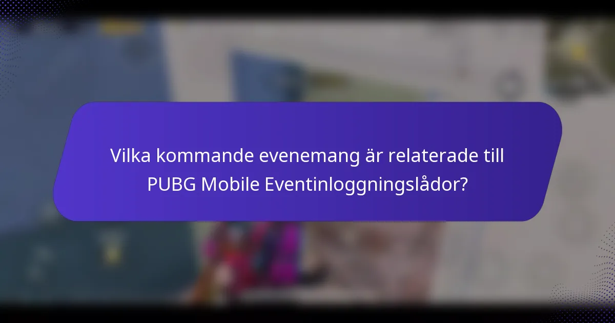 Vilka kommande evenemang är relaterade till PUBG Mobile Eventinloggningslådor?