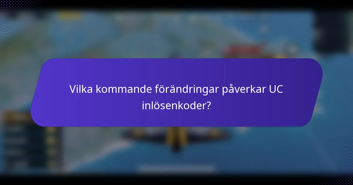 Vilka kommande förändringar påverkar UC inlösenkoder?