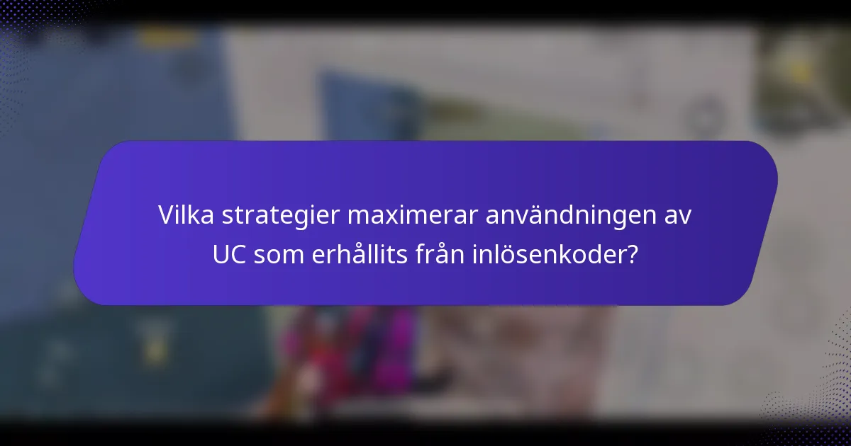 Vilka strategier maximerar användningen av UC som erhållits från inlösenkoder?